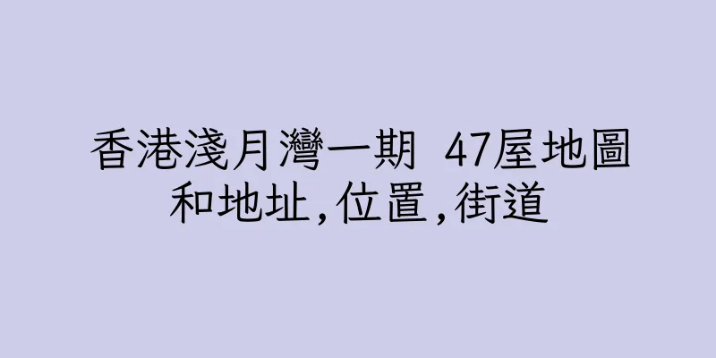 香港淺月灣一期 47屋地圖和地址,位置,街道