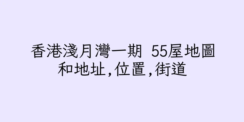 香港淺月灣一期 55屋地圖和地址,位置,街道