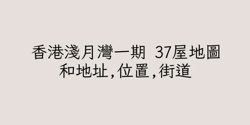香港淺月灣一期 37屋地圖和地址,位置,街道