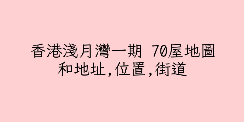 香港淺月灣一期 70屋地圖和地址,位置,街道