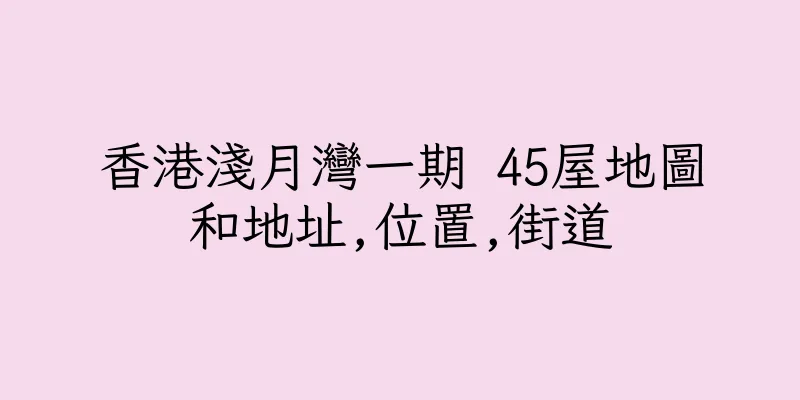 香港淺月灣一期 45屋地圖和地址,位置,街道