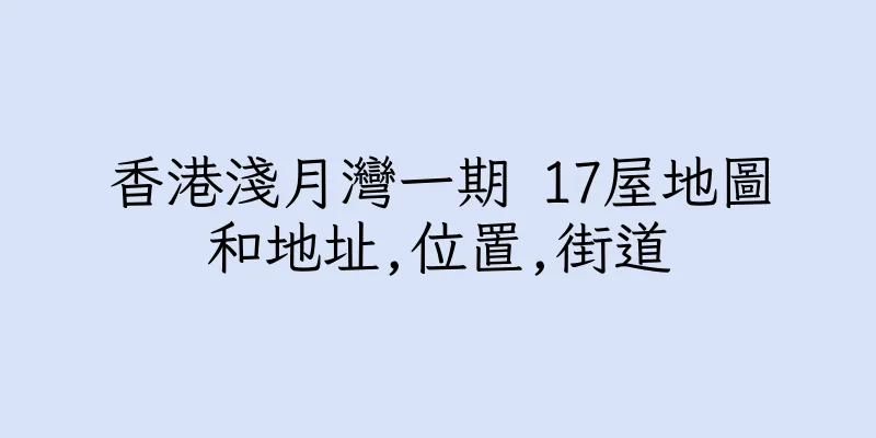 香港淺月灣一期 17屋地圖和地址,位置,街道