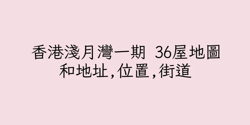香港淺月灣一期 36屋地圖和地址,位置,街道