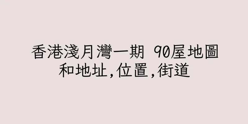 香港淺月灣一期 90屋地圖和地址,位置,街道