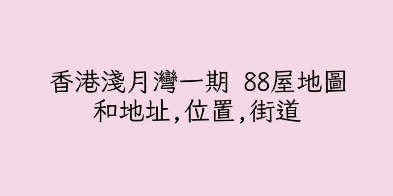 香港淺月灣一期 88屋地圖和地址,位置,街道