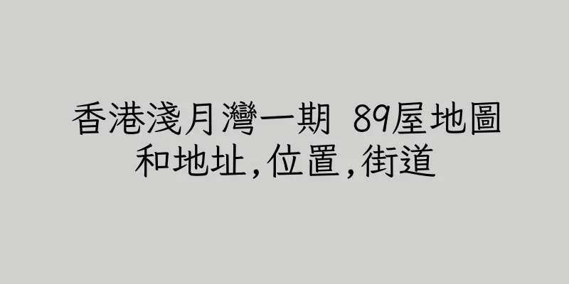 香港淺月灣一期 89屋地圖和地址,位置,街道