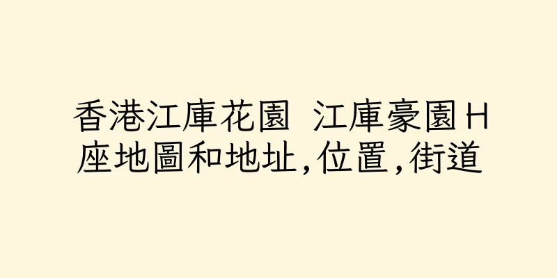 香港江庫花園 江庫豪園Ｈ座地圖和地址,位置,街道