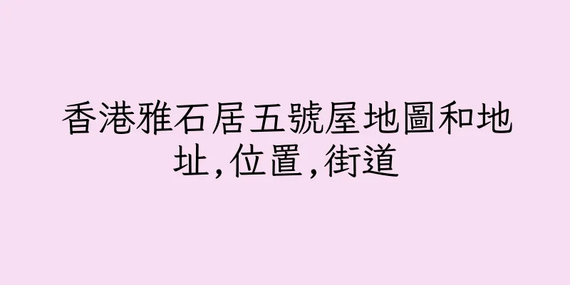 香港雅石居五號屋地圖和地址,位置,街道