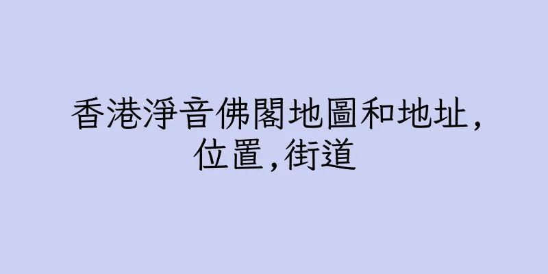 香港淨音佛閣地圖和地址,位置,街道