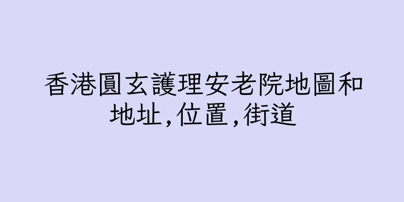 香港圓玄護理安老院地圖和地址,位置,街道