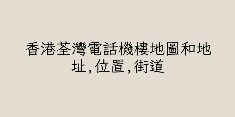 香港荃灣電話機樓地圖和地址,位置,街道