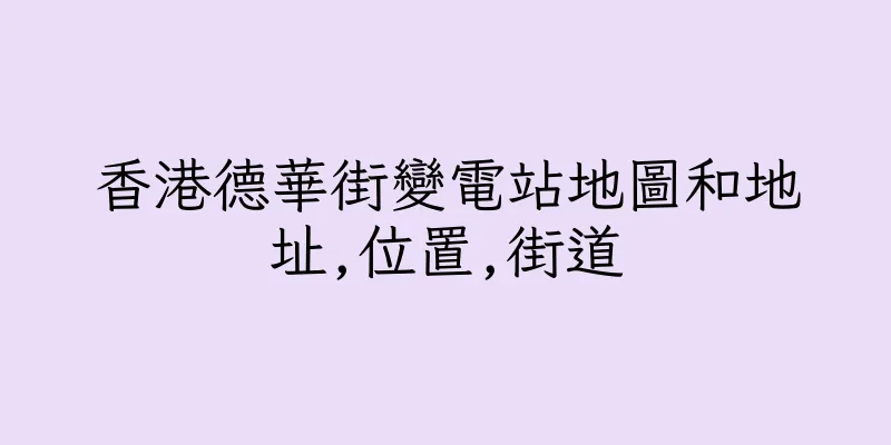 香港德華街變電站地圖和地址,位置,街道
