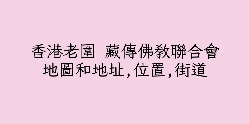 香港老圍 藏傳佛教聯合會地圖和地址,位置,街道