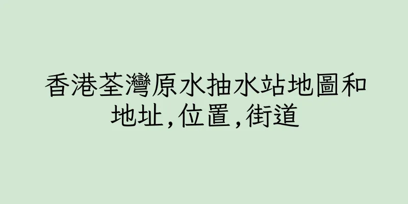 香港荃灣原水抽水站地圖和地址,位置,街道