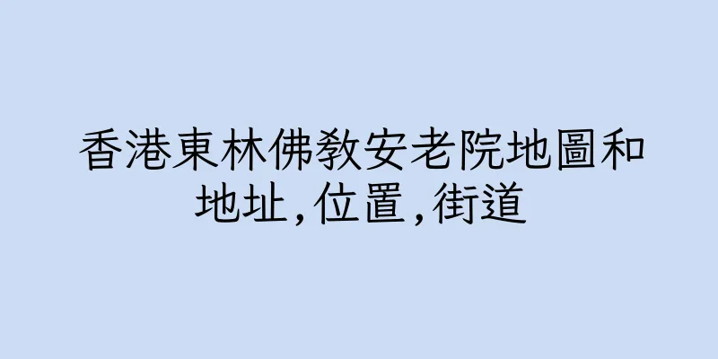 香港東林佛教安老院地圖和地址,位置,街道