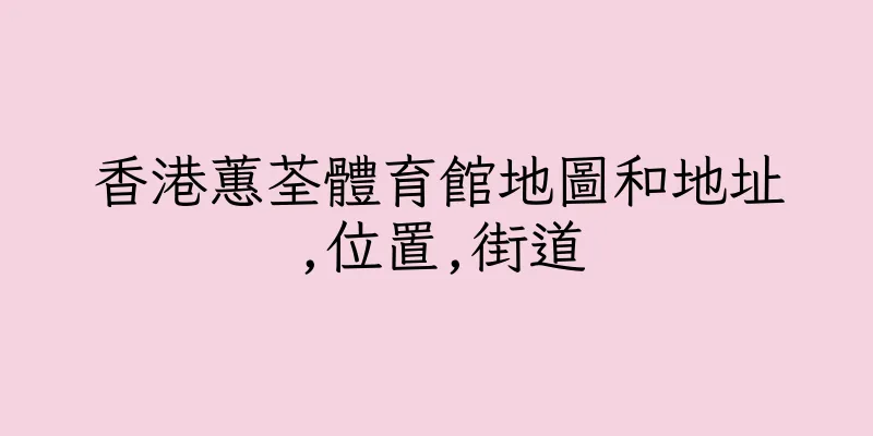 香港蕙荃體育館地圖和地址,位置,街道