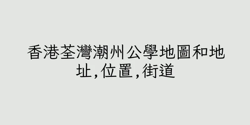 香港荃灣潮州公學地圖和地址,位置,街道