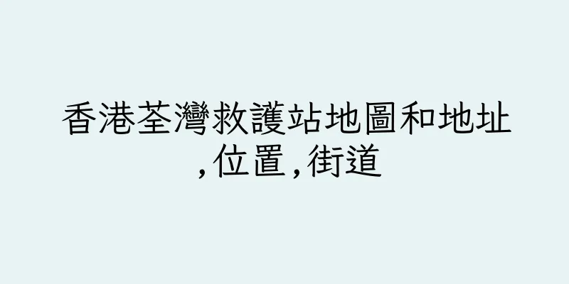 香港荃灣救護站地圖和地址,位置,街道