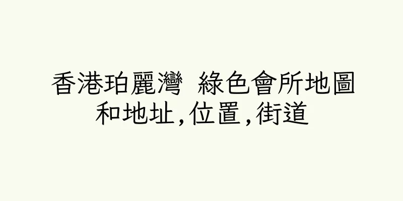 香港珀麗灣 綠色會所地圖和地址,位置,街道