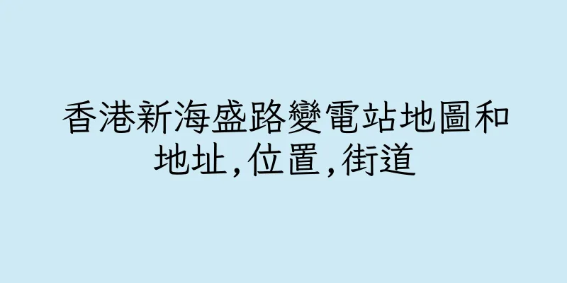 香港新海盛路變電站地圖和地址,位置,街道