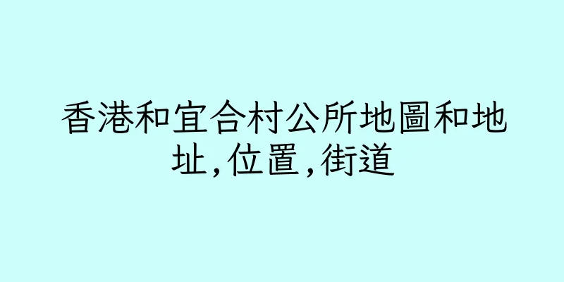 香港和宜合村公所地圖和地址,位置,街道