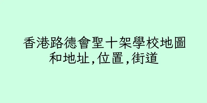 香港路德會聖十架學校地圖和地址,位置,街道