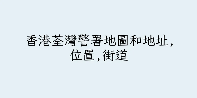 香港荃灣警署地圖和地址,位置,街道