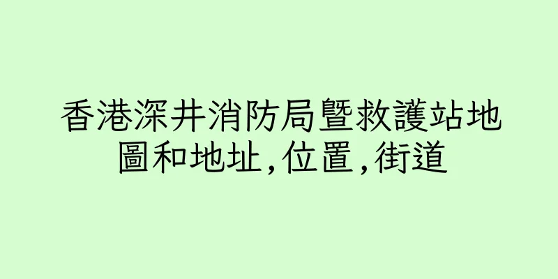 香港深井消防局暨救護站地圖和地址,位置,街道