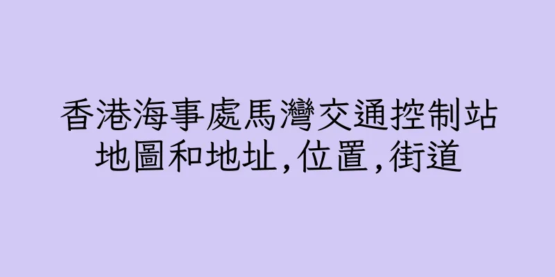 香港海事處馬灣交通控制站地圖和地址,位置,街道