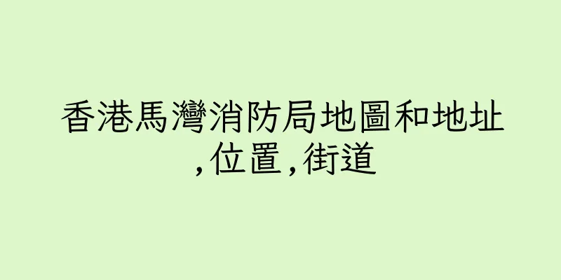 香港馬灣消防局地圖和地址,位置,街道