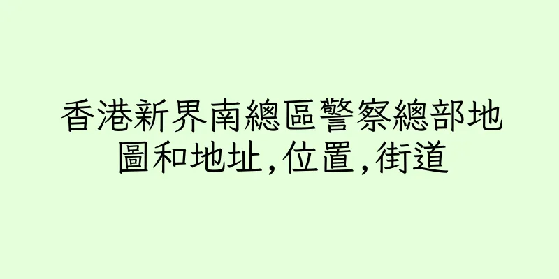 香港新界南總區警察總部地圖和地址,位置,街道