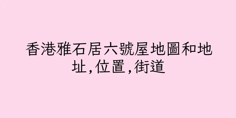 香港雅石居六號屋地圖和地址,位置,街道