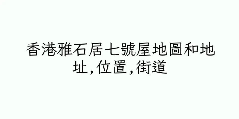 香港雅石居七號屋地圖和地址,位置,街道