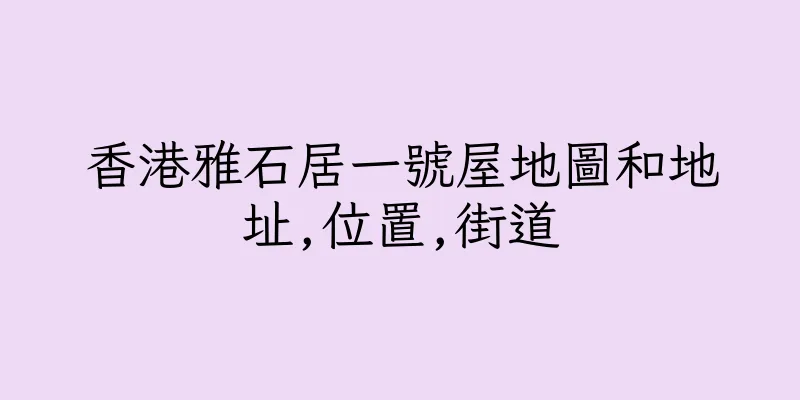 香港雅石居一號屋地圖和地址,位置,街道