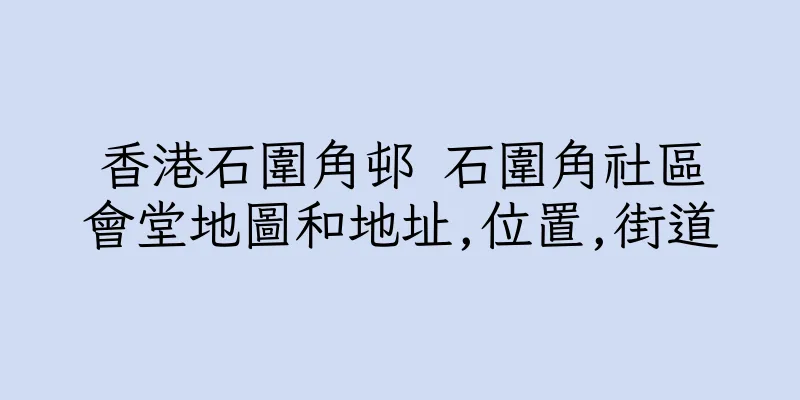 香港石圍角邨 石圍角社區會堂地圖和地址,位置,街道