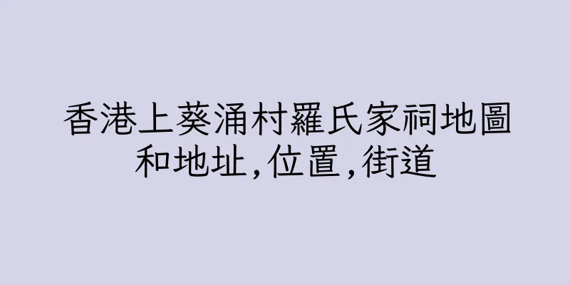 香港上葵涌村羅氏家祠地圖和地址,位置,街道