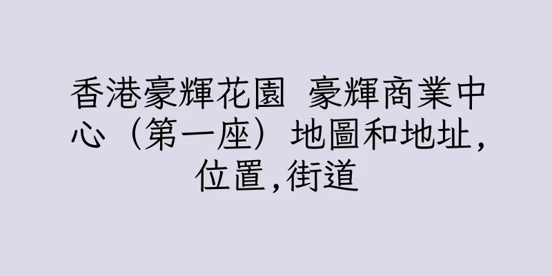 香港豪輝花園 豪輝商業中心（第一座）地圖和地址,位置,街道