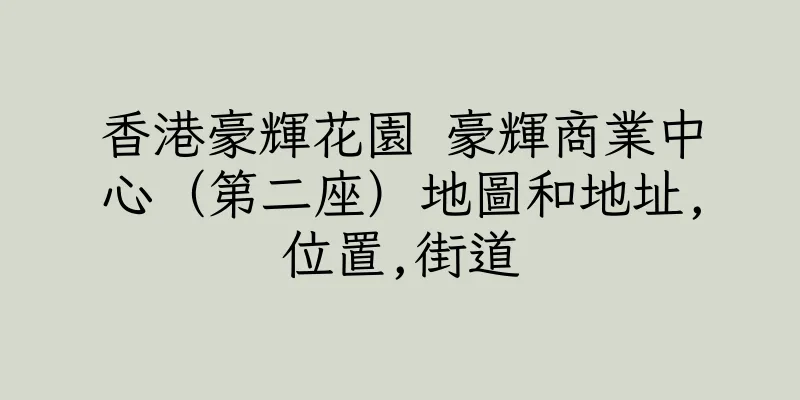 香港豪輝花園 豪輝商業中心（第二座）地圖和地址,位置,街道