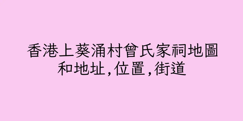 香港上葵涌村曾氏家祠地圖和地址,位置,街道