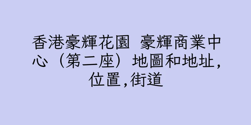 香港豪輝花園 豪輝商業中心（第二座）地圖和地址,位置,街道