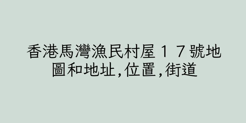 香港馬灣漁民村屋１７號地圖和地址,位置,街道