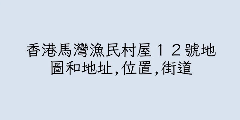 香港馬灣漁民村屋１２號地圖和地址,位置,街道