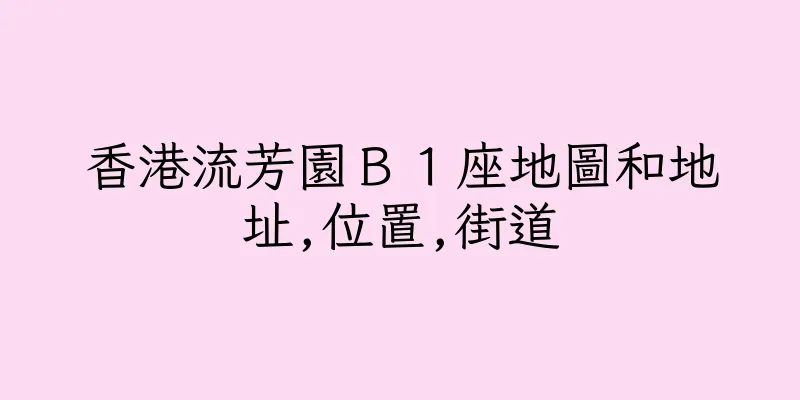 香港流芳園Ｂ１座地圖和地址,位置,街道