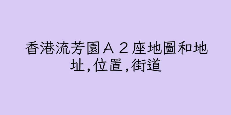 香港流芳園Ａ２座地圖和地址,位置,街道