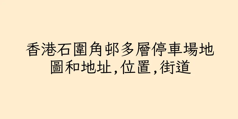 香港石圍角邨多層停車場地圖和地址,位置,街道