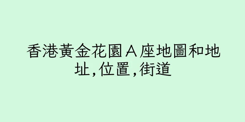 香港黃金花園Ａ座地圖和地址,位置,街道
