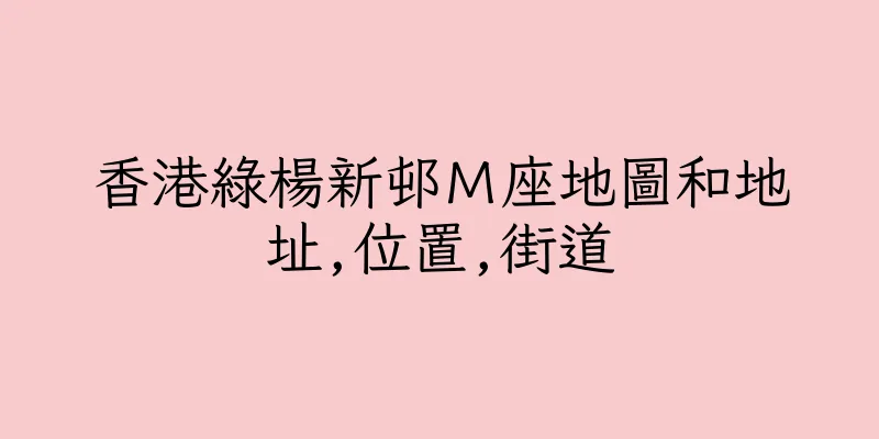 香港綠楊新邨Ｍ座地圖和地址,位置,街道