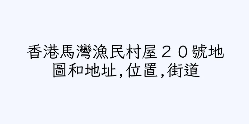 香港馬灣漁民村屋２０號地圖和地址,位置,街道