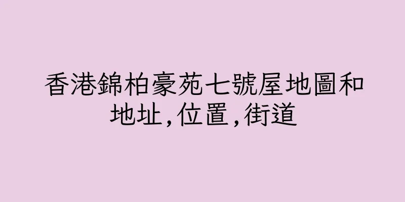 香港錦柏豪苑七號屋地圖和地址,位置,街道