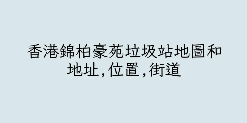 香港錦柏豪苑垃圾站地圖和地址,位置,街道